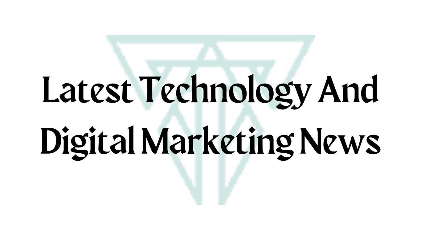 Latest Technology And Digital Marketing News