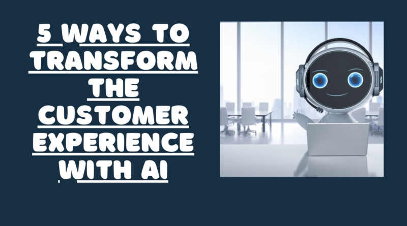 5 Ways To Transform The Customer Experience With AI