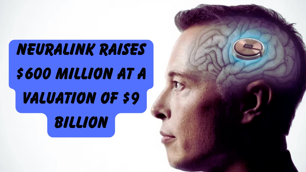 Neuralink Raises $600 Million at a Valuation of $9 Billion